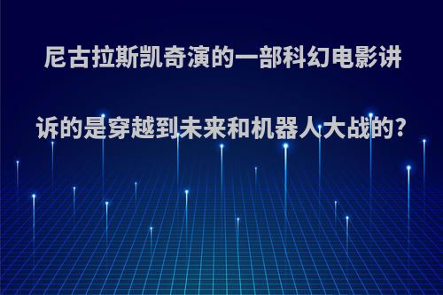 尼古拉斯凯奇演的一部科幻电影讲诉的是穿越到未来和机器人大战的?