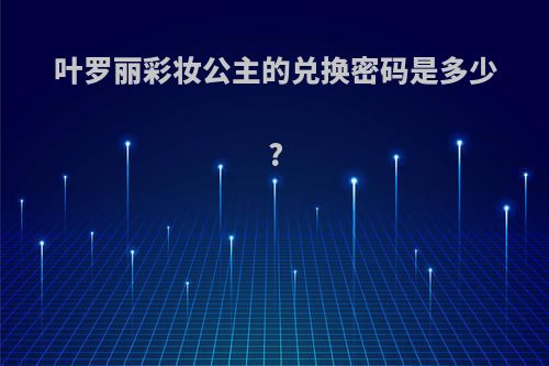 叶罗丽彩妆公主的兑换密码是多少?