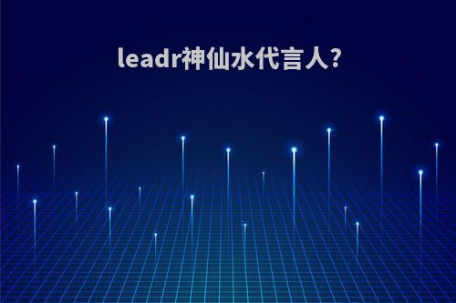 leadr神仙水代言人?