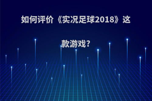 如何评价《实况足球2018》这款游戏?