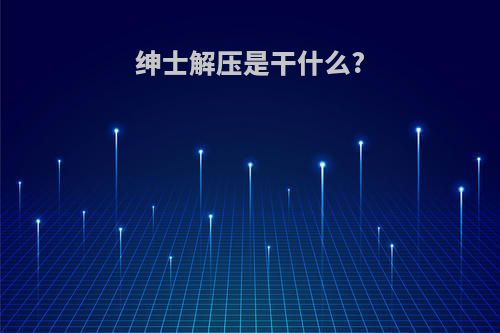 绅士解压是干什么?