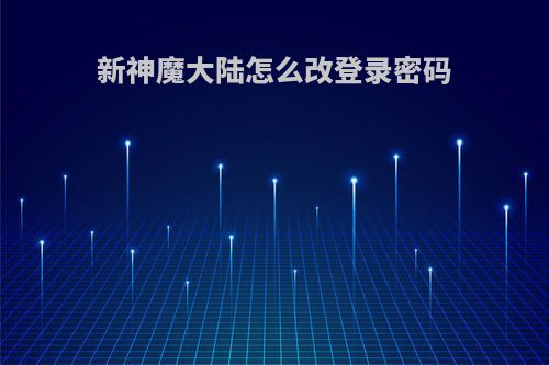 新神魔大陆怎么改登录密码