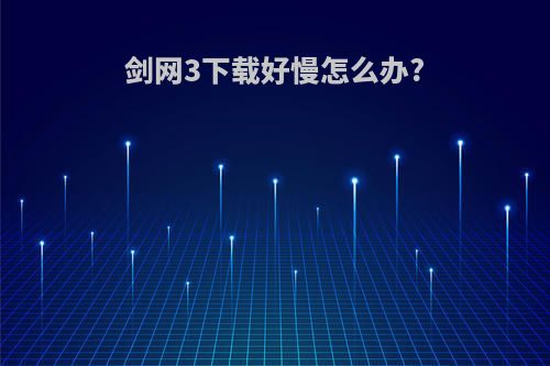 剑网3下载好慢怎么办?