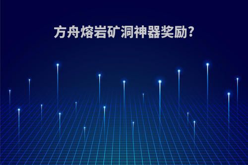 方舟熔岩矿洞神器奖励?