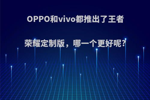 OPPO和vivo都推出了王者荣耀定制版，哪一个更好呢?