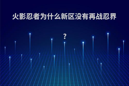 火影忍者为什么新区没有再战忍界?