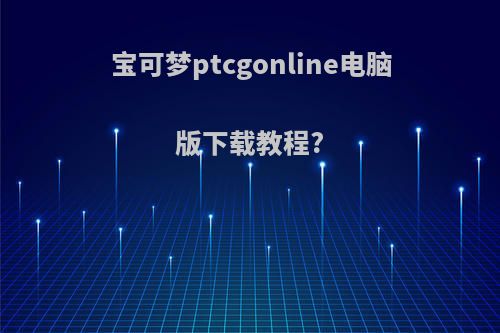 宝可梦ptcgonline电脑版下载教程?