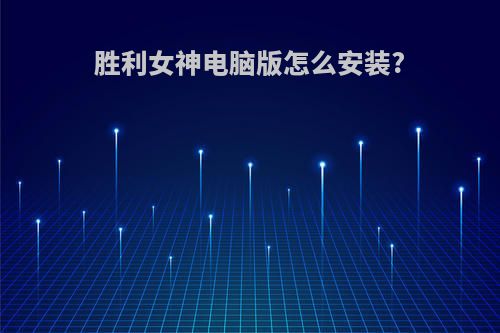胜利女神电脑版怎么安装?