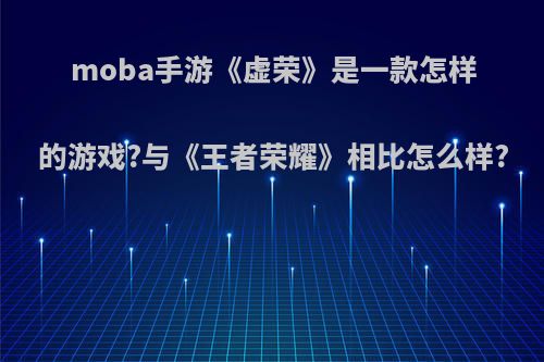 moba手游《虚荣》是一款怎样的游戏?与《王者荣耀》相比怎么样?