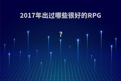 2017年出过哪些很好的RPG?