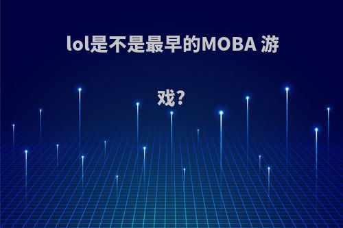 lol是不是最早的MOBA 游戏?