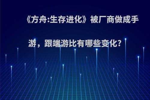 《方舟:生存进化》被厂商做成手游，跟端游比有哪些变化?