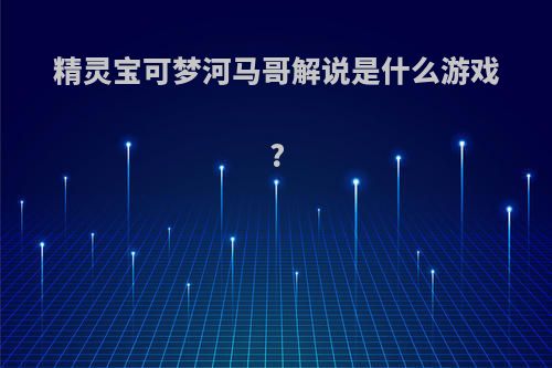 精灵宝可梦河马哥解说是什么游戏?