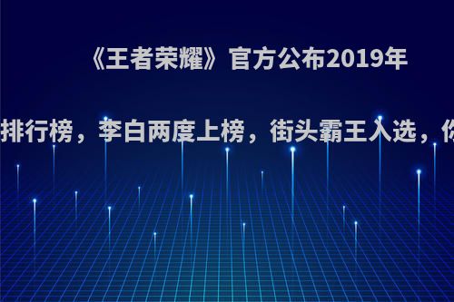 《王者荣耀》官方公布2019年皮肤销量排行榜，李白两度上榜，街头霸王入选，你觉得呢?