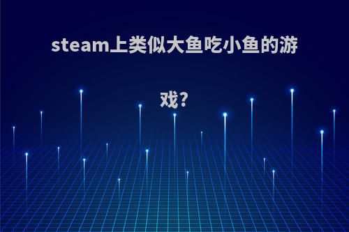 steam上类似大鱼吃小鱼的游戏?