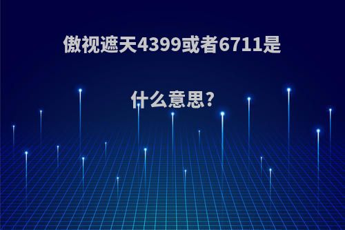 傲视遮天4399或者6711是什么意思?