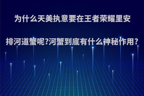 为什么天美执意要在王者荣耀里安排河道蟹呢?河蟹到底有什么神秘作用?