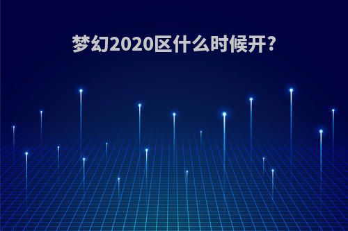 梦幻2020区什么时候开?