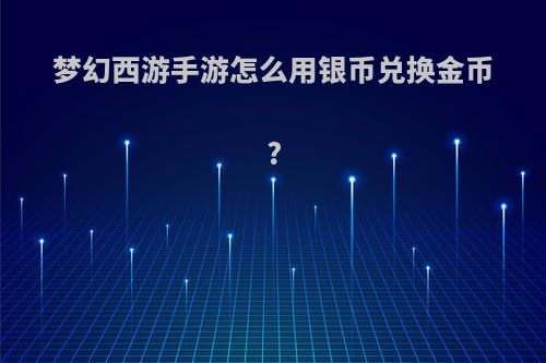 梦幻西游手游怎么用银币兑换金币?