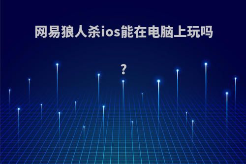 网易狼人杀ios能在电脑上玩吗?