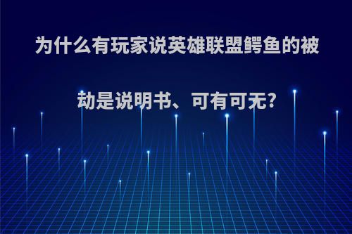 为什么有玩家说英雄联盟鳄鱼的被动是说明书、可有可无?