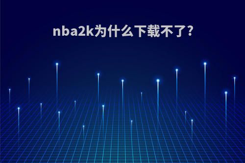 nba2k为什么下载不了?