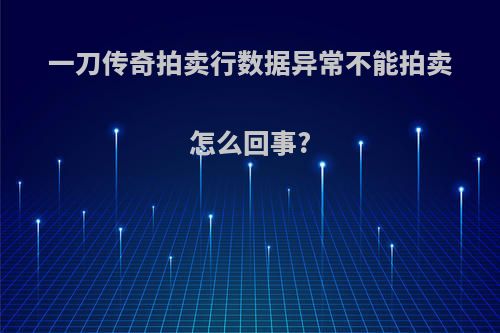 一刀传奇拍卖行数据异常不能拍卖怎么回事?