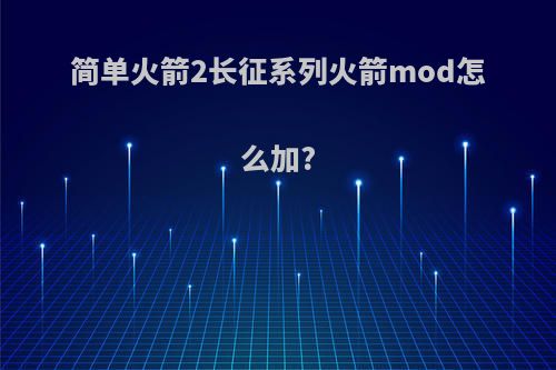 简单火箭2长征系列火箭mod怎么加?