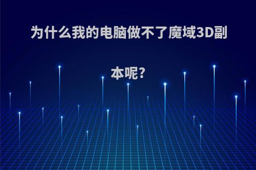 为什么我的电脑做不了魔域3D副本呢?