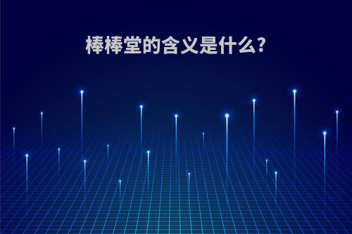 棒棒堂的含义是什么?