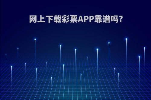 网上下载彩票APP靠谱吗?