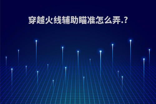 穿越火线辅助瞄准怎么弄.?