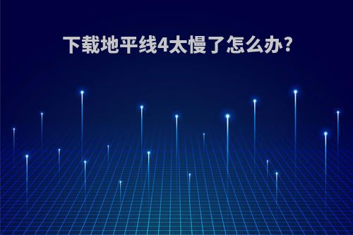 下载地平线4太慢了怎么办?