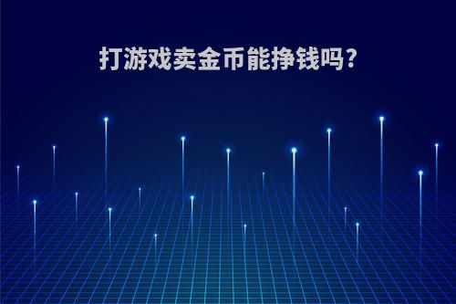 打游戏卖金币能挣钱吗?