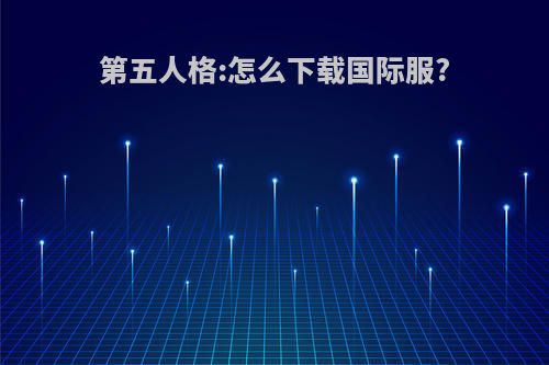第五人格:怎么下载国际服?