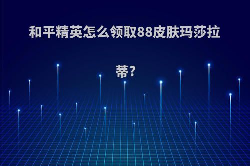 和平精英怎么领取88皮肤玛莎拉蒂?