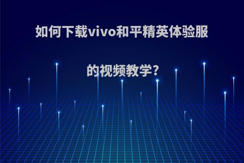 如何下载vivo和平精英体验服的视频教学?