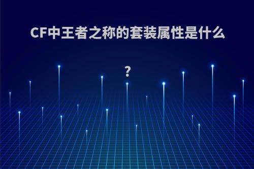 CF中王者之称的套装属性是什么?