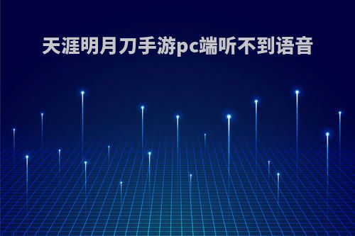 天涯明月刀手游pc端听不到语音