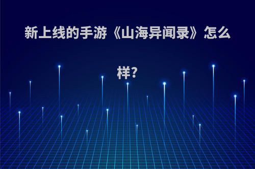 新上线的手游《山海异闻录》怎么样?