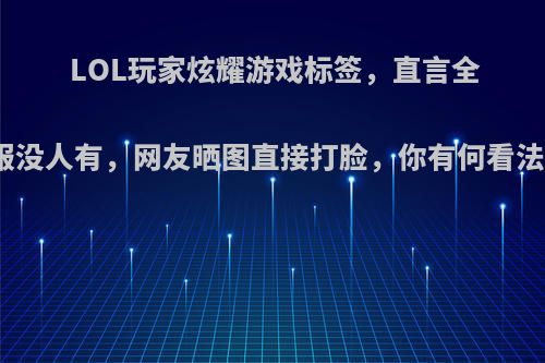 LOL玩家炫耀游戏标签，直言全服没人有，网友晒图直接打脸，你有何看法?