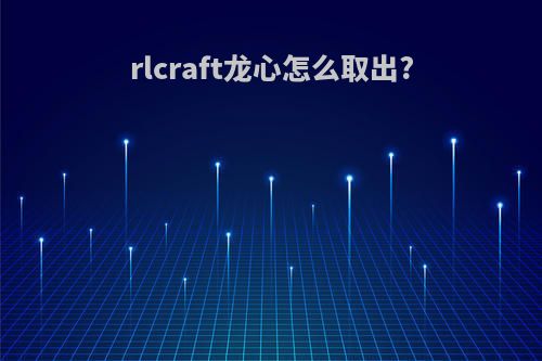 rlcraft龙心怎么取出?