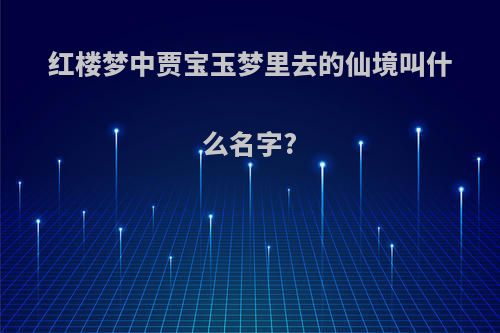 红楼梦中贾宝玉梦里去的仙境叫什么名字?