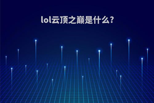 lol云顶之巅是什么?