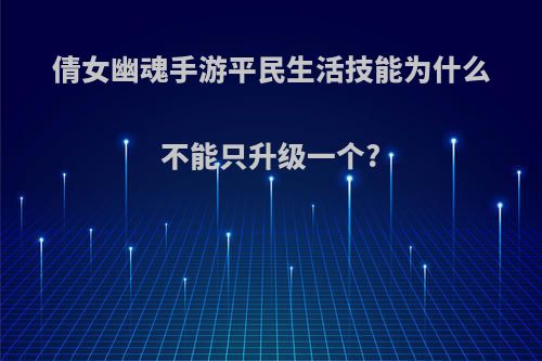 倩女幽魂手游平民生活技能为什么不能只升级一个?