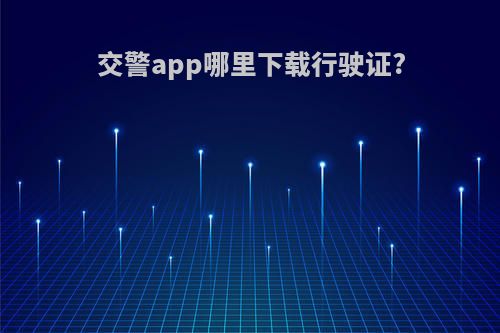交警app哪里下载行驶证?