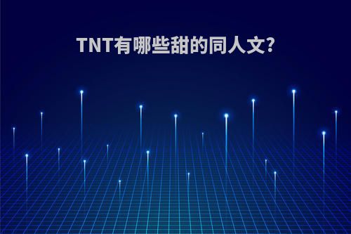 TNT有哪些甜的同人文?