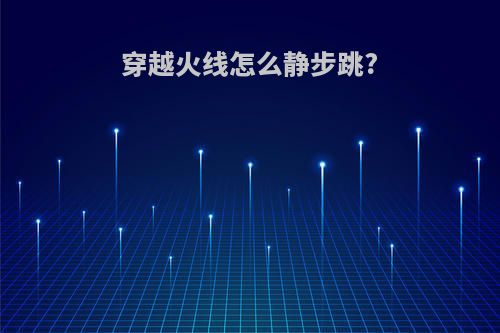 穿越火线怎么静步跳?