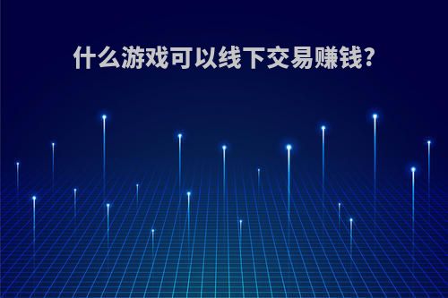 什么游戏可以线下交易赚钱?