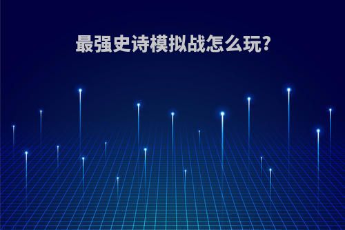 最强史诗模拟战怎么玩?